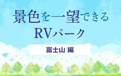 景色を一望できるRVパーク　富士山編